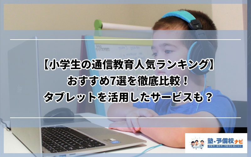 小学生の通信教育人気ランキング おすすめ7選を徹底比較 タブレットを活用したサービスも 塾予備校ナビ