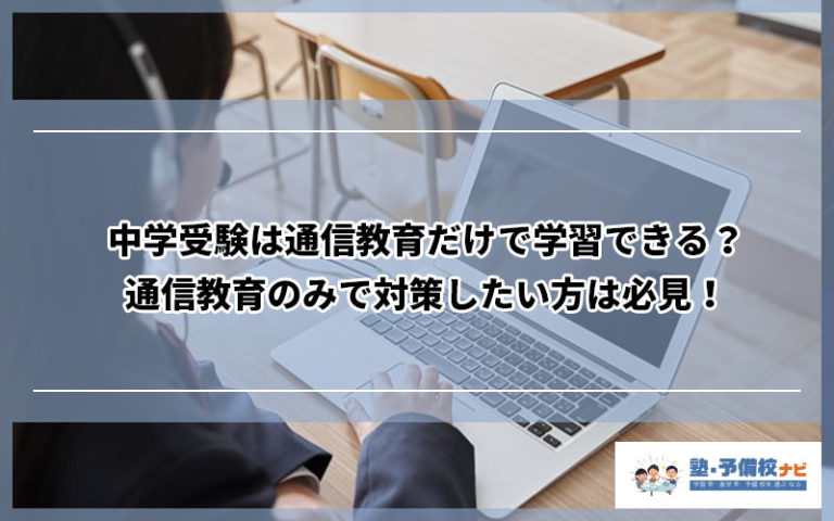 中学受験は通信教育だけで学習できる？通信教育のみで対策したい方は必見！